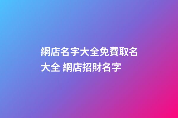 網店名字大全免費取名大全 網店招財名字-第1張-店鋪起名-玄機派